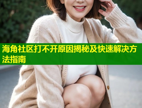 海角社区打不开原因揭秘及快速解决方法指南 第1张 海角社区打不开原因揭秘及快速解决方法指南 第1张