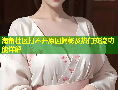 海角社区打不开原因揭秘及热门交流功能详解 第1张 海角社区打不开原因揭秘及热门交流功能详解 第1张