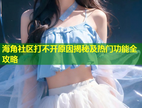 海角社区打不开原因揭秘及热门功能全攻略 第1张 海角社区打不开原因揭秘及热门功能全攻略 第1张