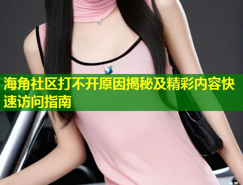海角社区打不开原因揭秘及精彩内容快速访问指南 第1张 海角社区打不开原因揭秘及精彩内容快速访问指南 第1张
