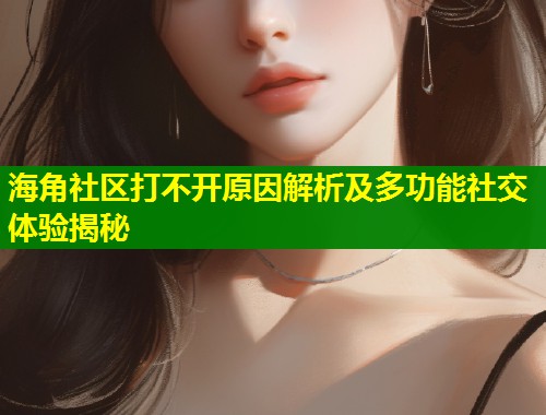 海角社区打不开原因解析及多功能社交体验揭秘 第1张 海角社区打不开原因解析及多功能社交体验揭秘 第1张