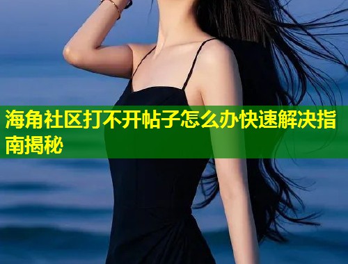 海角社区打不开帖子怎么办快速解决指南揭秘 第1张 海角社区打不开帖子怎么办快速解决指南揭秘 第1张