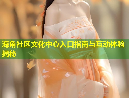 海角社区文化中心入口指南与互动体验揭秘 第1张 海角社区文化中心入口指南与互动体验揭秘 第1张