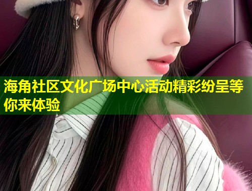 海角社区文化广场中心活动精彩纷呈等你来体验  第1张