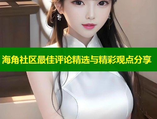 海角社区最佳评论精选与精彩观点分享 第1张 海角社区最佳评论精选与精彩观点分享 第1张