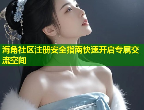 海角社区注册安全指南快速开启专属交流空间 第1张 海角社区注册安全指南快速开启专属交流空间 第1张