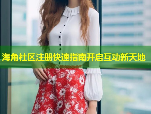 海角社区注册快速指南开启互动新天地 第2张 海角社区注册快速指南开启互动新天地 第2张