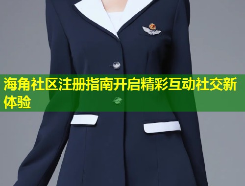 海角社区注册指南开启精彩互动社交新体验 第1张 海角社区注册指南开启精彩互动社交新体验 第1张