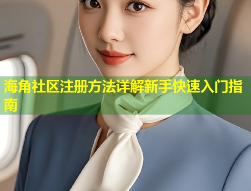 海角社区注册方法详解新手快速入门指南 第1张 海角社区注册方法详解新手快速入门指南 第1张