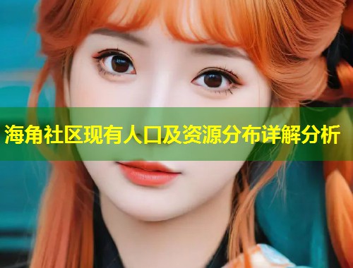 海角社区现有人口及资源分布详解分析 第1张 海角社区现有人口及资源分布详解分析 第1张