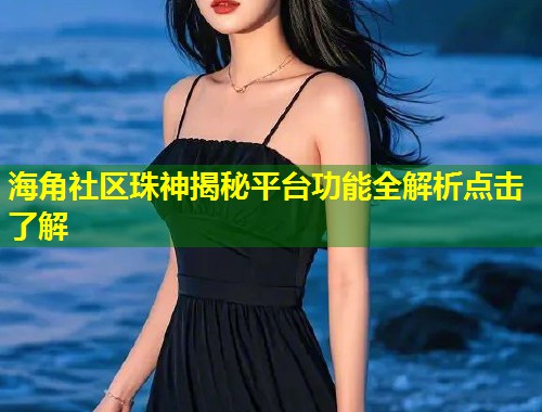 海角社区珠神揭秘平台功能全解析点击了解 第1张 海角社区珠神揭秘平台功能全解析点击了解 第1张