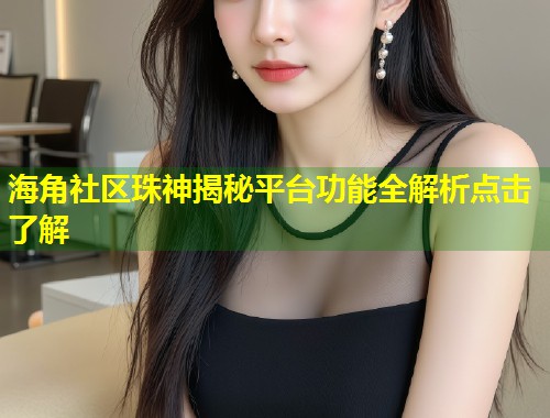 海角社区珠神揭秘平台功能全解析点击了解 第2张 海角社区珠神揭秘平台功能全解析点击了解 第2张