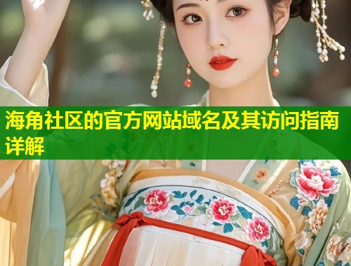 海角社区的官方网站域名及其访问指南详解 第1张 海角社区的官方网站域名及其访问指南详解 第1张