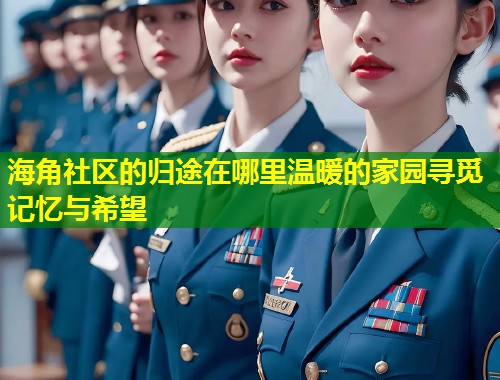 海角社区的归途在哪里温暖的家园寻觅记忆与希望 第1张 海角社区的归途在哪里温暖的家园寻觅记忆与希望 第1张