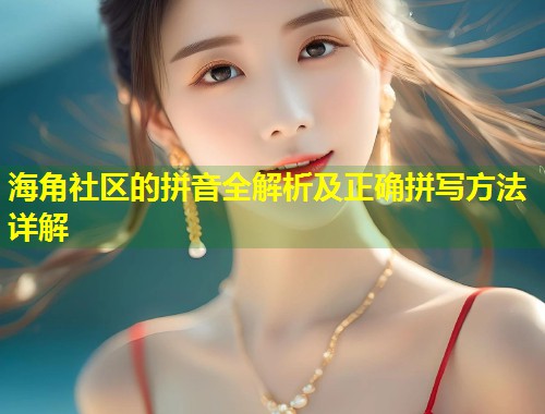 海角社区的拼音全解析及正确拼写方法详解 第1张 海角社区的拼音全解析及正确拼写方法详解 第1张