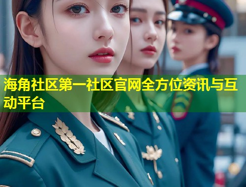 海角社区第一社区官网全方位资讯与互动平台 第1张 海角社区第一社区官网全方位资讯与互动平台 第1张
