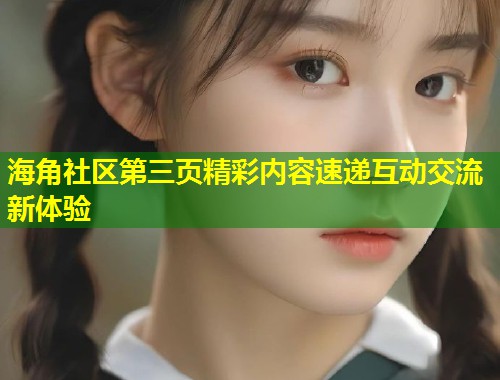 海角社区第三页精彩内容速递互动交流新体验 第1张 海角社区第三页精彩内容速递互动交流新体验 第1张