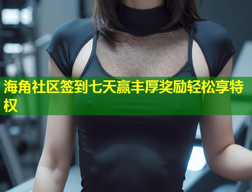 海角社区签到七天赢丰厚奖励轻松享特权 第2张 海角社区签到七天赢丰厚奖励轻松享特权 第2张