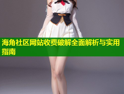 海角社区网站收费破解全面解析与实用指南 第1张 海角社区网站收费破解全面解析与实用指南 第1张
