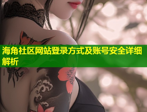 海角社区网站登录方式及账号安全详细解析 第1张 海角社区网站登录方式及账号安全详细解析 第1张