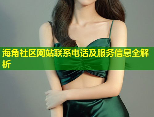 海角社区网站联系电话及服务信息全解析 第1张 海角社区网站联系电话及服务信息全解析 第1张