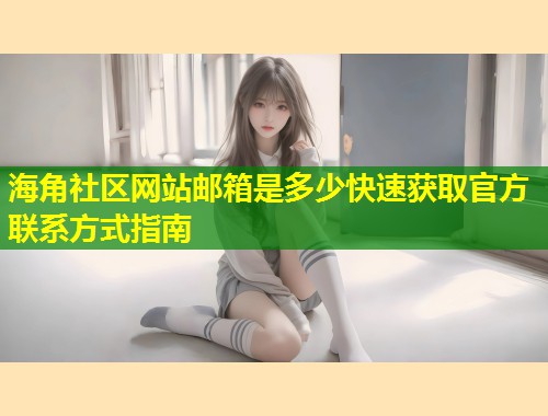 海角社区网站邮箱是多少快速获取官方联系方式指南 第1张 海角社区网站邮箱是多少快速获取官方联系方式指南 第1张