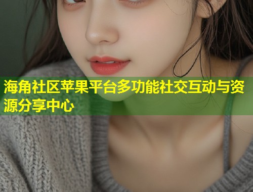 海角社区苹果平台多功能社交互动与资源分享中心 第1张 海角社区苹果平台多功能社交互动与资源分享中心 第1张