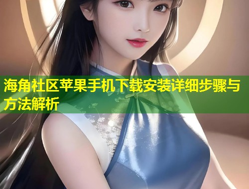 海角社区苹果手机下载安装详细步骤与方法解析 第1张 海角社区苹果手机下载安装详细步骤与方法解析 第1张