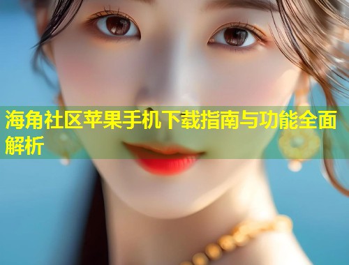 海角社区苹果手机下载指南与功能全面解析 第1张 海角社区苹果手机下载指南与功能全面解析 第1张