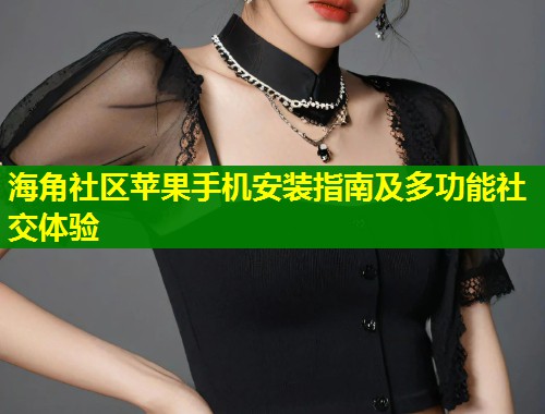 海角社区苹果手机安装指南及多功能社交体验 第1张 海角社区苹果手机安装指南及多功能社交体验 第1张