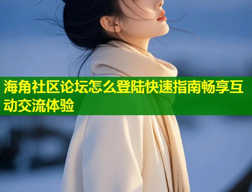 海角社区论坛怎么登陆快速指南畅享互动交流体验 第1张 海角社区论坛怎么登陆快速指南畅享互动交流体验 第1张