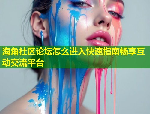 海角社区论坛怎么进入快速指南畅享互动交流平台 第1张 海角社区论坛怎么进入快速指南畅享互动交流平台 第1张
