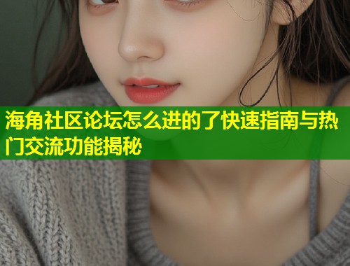海角社区论坛怎么进的了快速指南与热门交流功能揭秘 第1张 海角社区论坛怎么进的了快速指南与热门交流功能揭秘 第1张