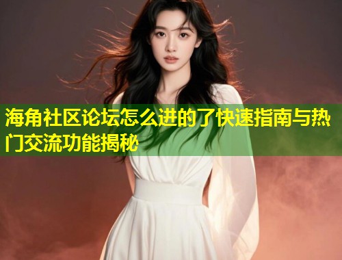海角社区论坛怎么进的了快速指南与热门交流功能揭秘 第2张 海角社区论坛怎么进的了快速指南与热门交流功能揭秘 第2张