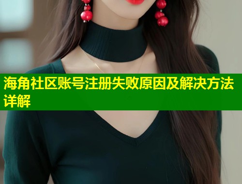 海角社区账号注册失败原因及解决方法详解 第1张 海角社区账号注册失败原因及解决方法详解 第1张