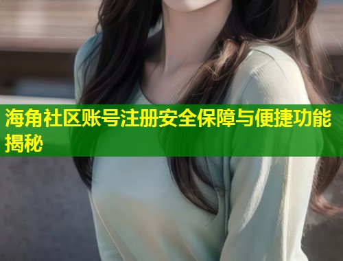海角社区账号注册安全保障与便捷功能揭秘 第1张 海角社区账号注册安全保障与便捷功能揭秘 第1张