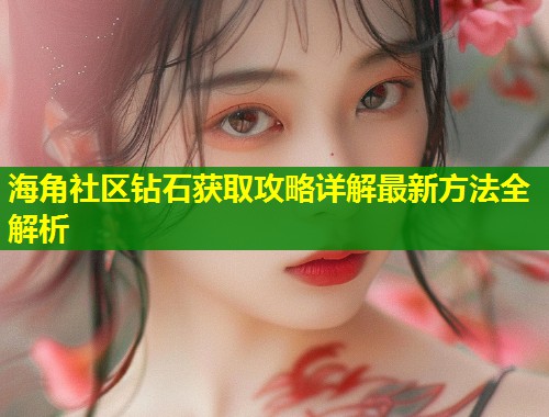 海角社区钻石获取攻略详解最新方法全解析 第1张 海角社区钻石获取攻略详解最新方法全解析 第1张