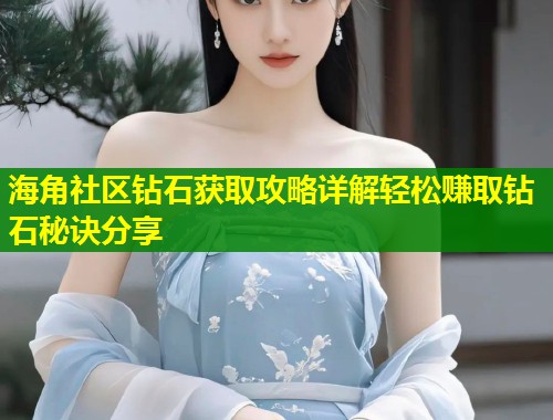 海角社区钻石获取攻略详解轻松赚取钻石秘诀分享 第1张 海角社区钻石获取攻略详解轻松赚取钻石秘诀分享 第1张