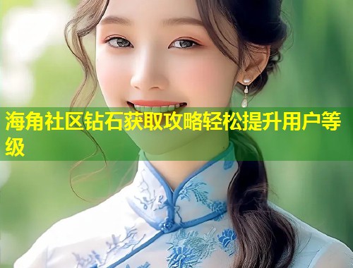 海角社区钻石获取攻略轻松提升用户等级 第2张 海角社区钻石获取攻略轻松提升用户等级 第2张
