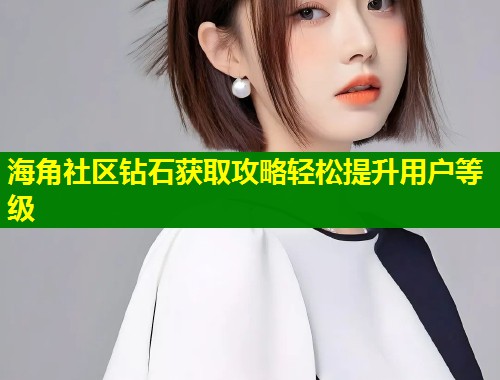 海角社区钻石获取攻略轻松提升用户等级 第1张 海角社区钻石获取攻略轻松提升用户等级 第1张