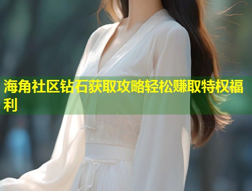 海角社区钻石获取攻略轻松赚取特权福利 第1张 海角社区钻石获取攻略轻松赚取特权福利 第1张