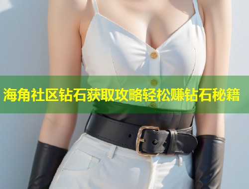 海角社区钻石获取攻略轻松赚钻石秘籍 第1张 海角社区钻石获取攻略轻松赚钻石秘籍 第1张