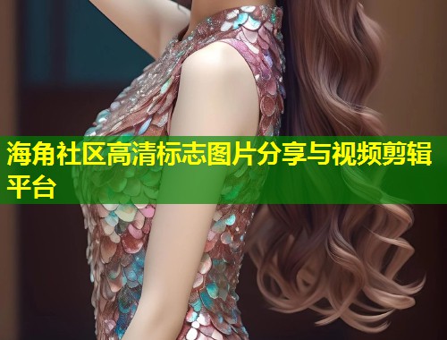 海角社区高清标志图片分享与视频剪辑平台 第1张 海角社区高清标志图片分享与视频剪辑平台 第1张