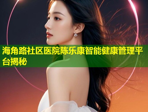 海角路社区医院陈乐康智能健康管理平台揭秘 第2张 海角路社区医院陈乐康智能健康管理平台揭秘 第2张