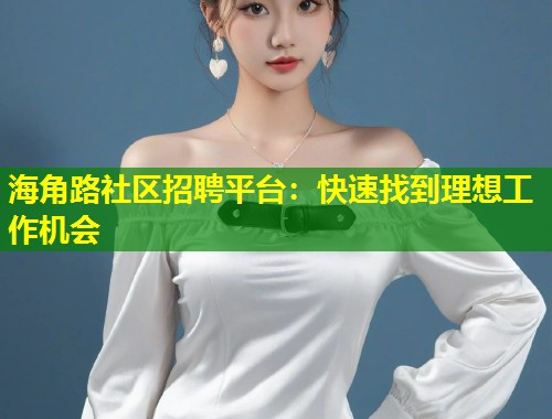 海角路社区招聘平台:快速找到理想工作机会 第1张 海角路社区招聘平台:快速找到理想工作机会 第1张