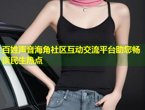 百姓声音海角社区互动交流平台助您畅谈民生热点 第1张 百姓声音海角社区互动交流平台助您畅谈民生热点 第1张