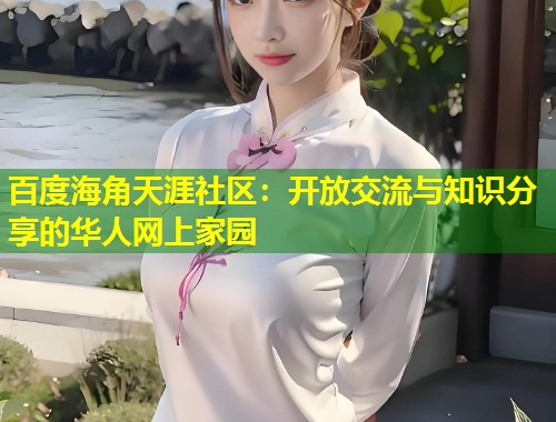 百度海角天涯社区:开放交流与知识分享的华人网上家园 第1张 百度海角天涯社区:开放交流与知识分享的华人网上家园 第1张