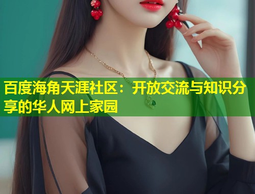 百度海角天涯社区:开放交流与知识分享的华人网上家园 第2张 百度海角天涯社区:开放交流与知识分享的华人网上家园 第2张