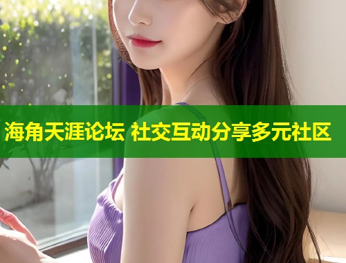 海角天涯论坛 社交互动分享多元社区 第2张 海角天涯论坛 社交互动分享多元社区 第2张