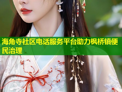 海角寺社区电话服务平台助力枫桥镇便民治理 第2张 海角寺社区电话服务平台助力枫桥镇便民治理 第2张